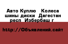 Авто Куплю - Колеса,шины,диски. Дагестан респ.,Избербаш г.